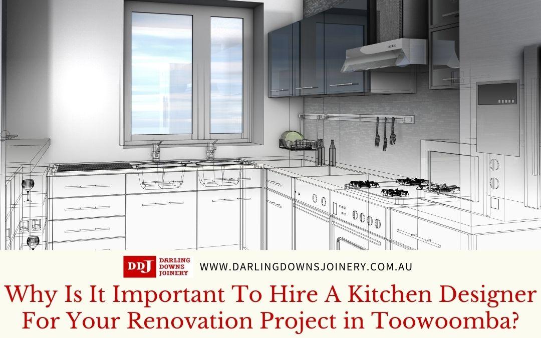 Why Is It Important To Hire A Kitchen Designer For Your Renovation Project in Toowoomba